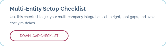 Multi-Entity Setup Checklist Use this checklist to get your multi-company integration setup right, spot gaps, and avoid costly mistakes.