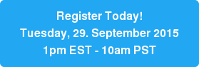 Register Today!  Tuesday, 29. September 2015 1pm EST - 10am PST